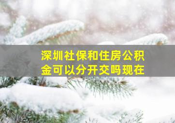 深圳社保和住房公积金可以分开交吗现在