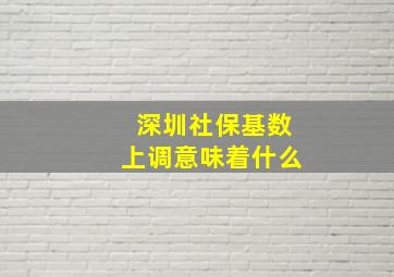 深圳社保基数上调意味着什么