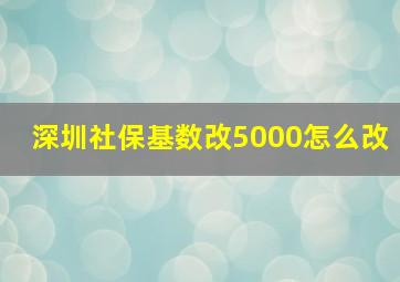 深圳社保基数改5000怎么改