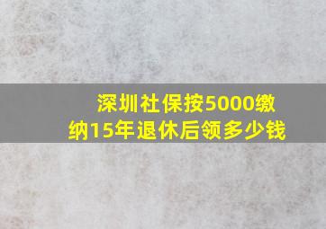 深圳社保按5000缴纳15年退休后领多少钱