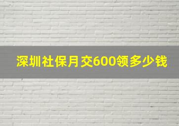 深圳社保月交600领多少钱