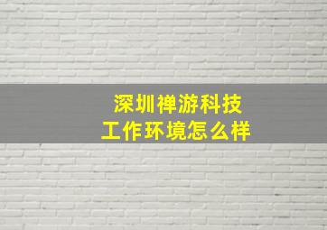 深圳禅游科技工作环境怎么样