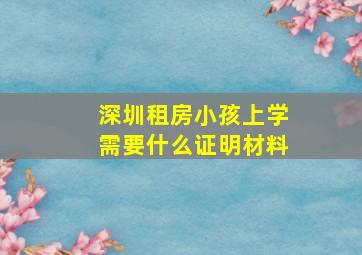 深圳租房小孩上学需要什么证明材料