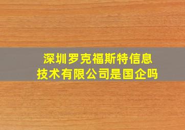 深圳罗克福斯特信息技术有限公司是国企吗