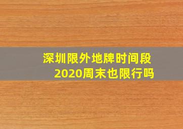 深圳限外地牌时间段2020周末也限行吗