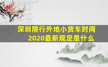 深圳限行外地小货车时间2020最新规定是什么