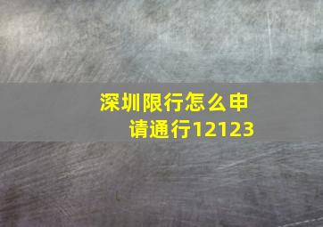 深圳限行怎么申请通行12123