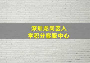 深圳龙岗区入学积分客服中心