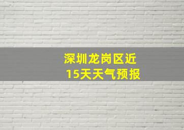 深圳龙岗区近15天天气预报