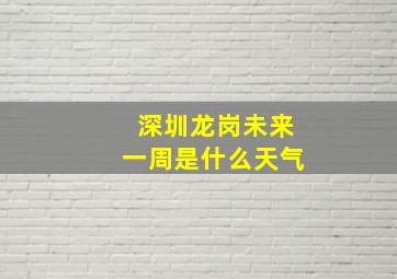 深圳龙岗未来一周是什么天气