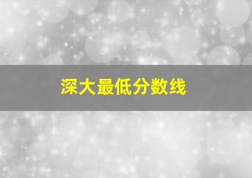 深大最低分数线