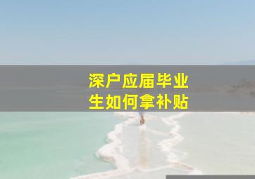 深户应届毕业生如何拿补贴