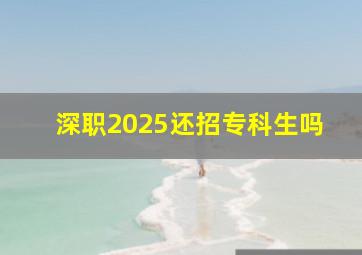 深职2025还招专科生吗