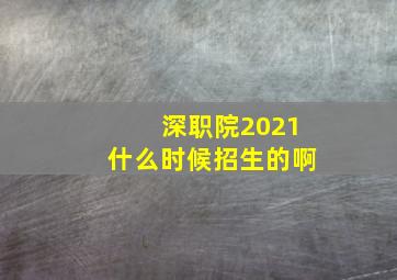 深职院2021什么时候招生的啊