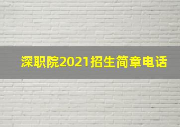 深职院2021招生简章电话