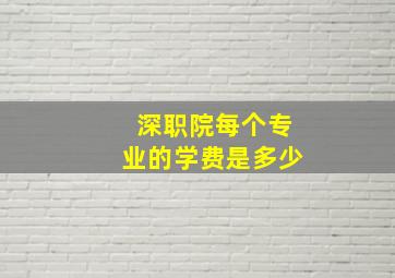 深职院每个专业的学费是多少