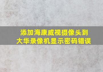 添加海康威视摄像头到大华录像机显示密码错误