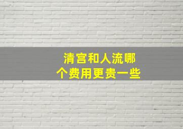 清宫和人流哪个费用更贵一些