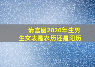 清宫图2020年生男生女表是农历还是阳历