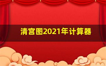 清宫图2021年计算器