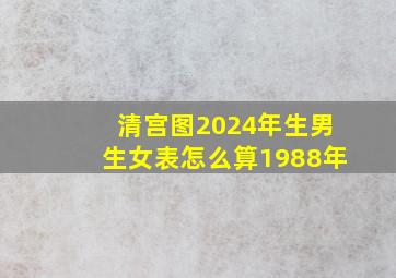 清宫图2024年生男生女表怎么算1988年