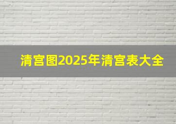 清宫图2025年清宫表大全