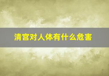 清宫对人体有什么危害