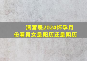 清宫表2024怀孕月份看男女是阳历还是阴历