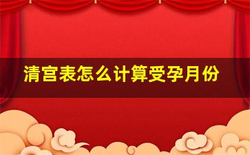 清宫表怎么计算受孕月份