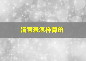 清宫表怎样算的