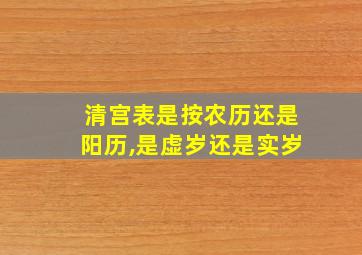 清宫表是按农历还是阳历,是虚岁还是实岁