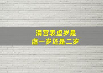 清宫表虚岁是虚一岁还是二岁