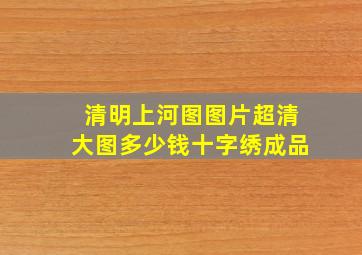 清明上河图图片超清大图多少钱十字绣成品