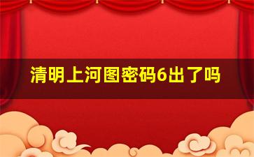 清明上河图密码6出了吗