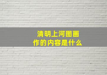 清明上河图画作的内容是什么