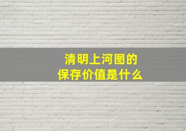 清明上河图的保存价值是什么