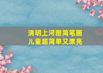 清明上河图简笔画儿童超简单又漂亮