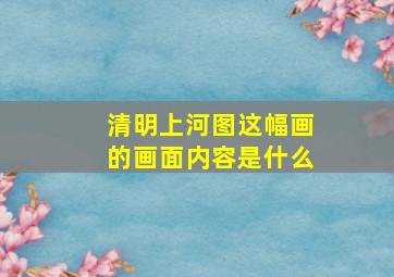 清明上河图这幅画的画面内容是什么