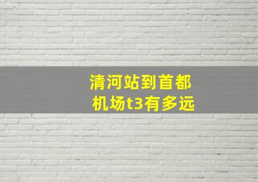 清河站到首都机场t3有多远