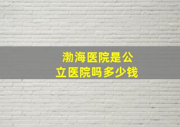 渤海医院是公立医院吗多少钱