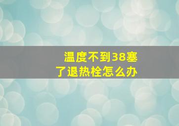 温度不到38塞了退热栓怎么办