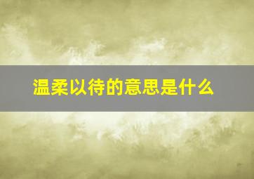 温柔以待的意思是什么