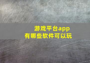 游戏平台app有哪些软件可以玩