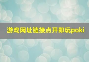 游戏网址链接点开即玩poki