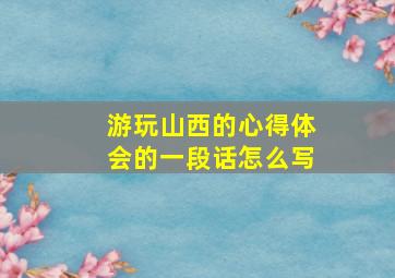 游玩山西的心得体会的一段话怎么写