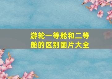 游轮一等舱和二等舱的区别图片大全