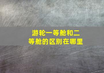 游轮一等舱和二等舱的区别在哪里