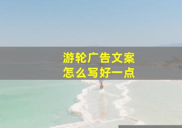 游轮广告文案怎么写好一点