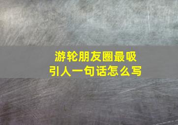 游轮朋友圈最吸引人一句话怎么写