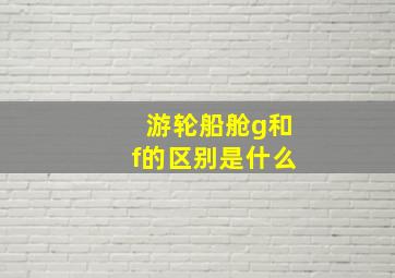 游轮船舱g和f的区别是什么